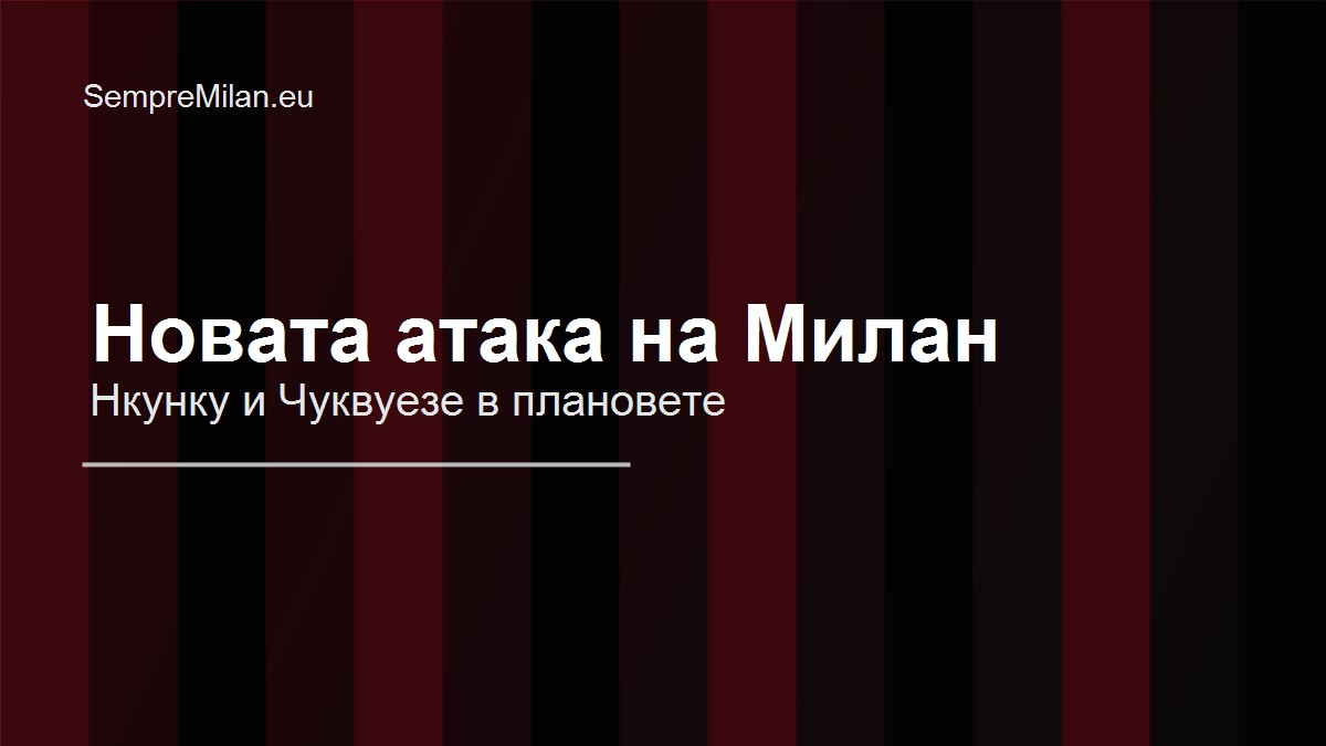 Нкунку и Чуквуезе се готвят за стартови роли при съмненията около Леао и Пулишич